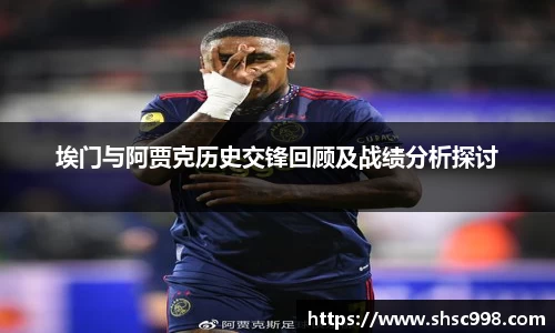 埃门与阿贾克历史交锋回顾及战绩分析探讨