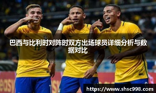巴西与比利时对阵时双方出场球员详细分析与数据对比